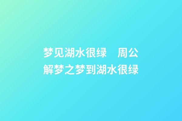 梦见湖水很绿　周公解梦之梦到湖水很绿